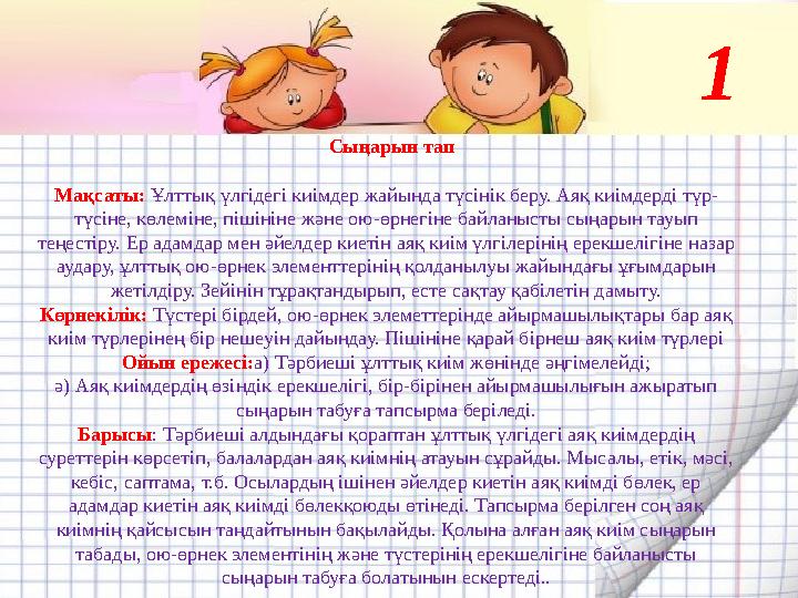 Сыңарын тап Ма қсаты : Ұлттық үлгідегі киімдер жайында түсінік беру. Аяқ киімдерді түр- түсіне, көлеміне, пішініне және ою