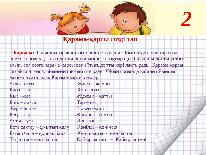 Қарама-қарсы сөзді тап Барысы: Ойыншылар жағалай тізіліп отырады. Ойын жүргізуші бір сөзді немесе сөйлемді атап допты бі