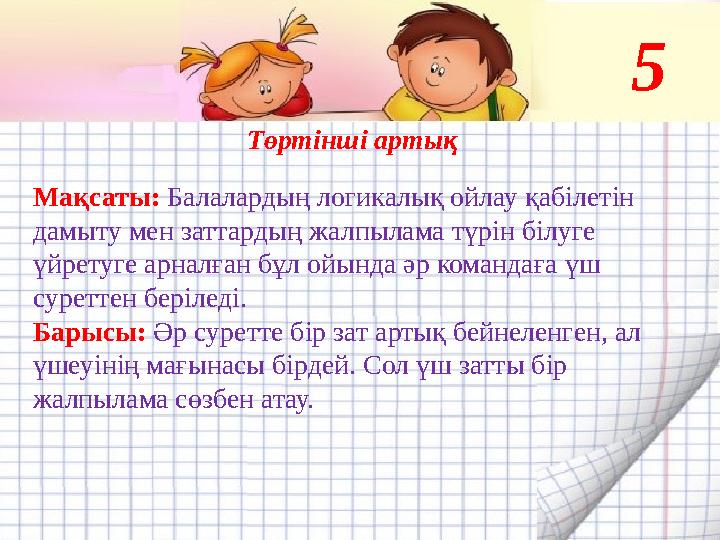 Төртінші артық Мақсаты: Балалардың логикалық ойлау қабілетін дамыту мен заттардың жалпылама түрін білуге үйретуге арналға