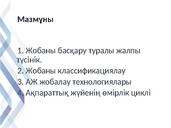 Мазмұны 1. Жобаны басқару туралы жалпы түсінік. 2. Жобаны классификациялау 3. АЖ жобалау технологиялары 4. Ақпар