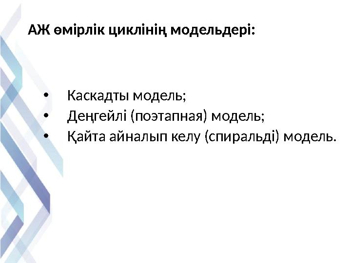 АЖ өмірлік циклінің модельдері: • Каскадты модель; • Деңгейлі (поэтапная) модель; • Қайта айналып келу (сп