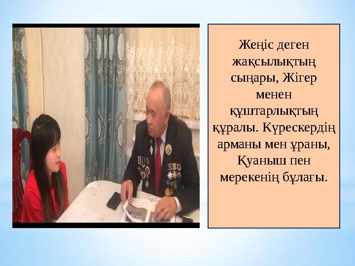 Жеңіс деген жақсылықтың сыңары, Жігер менен құштарлықтың құралы. Күрескердің арманы мен ұраны, Қуаныш пен мерекенің бұла