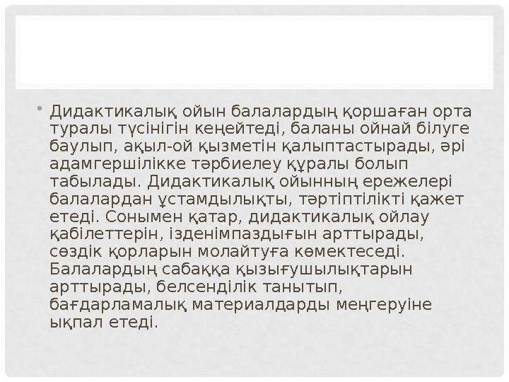 • Дидактикалық ойын балалардың қоршаған орта туралы түсінігін кеңейтеді, баланы ойнай білуге баулып, ақыл-ой қызметін қалыптас
