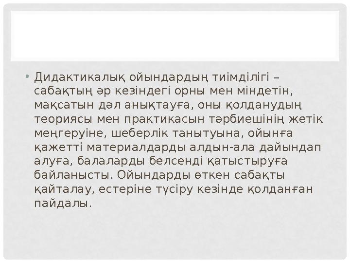 • Дидактикалық ойындардың тиімділігі – сабақтың әр кезіндегі орны мен міндетін, мақсатын дәл анықтауға, оны қолданудың теория