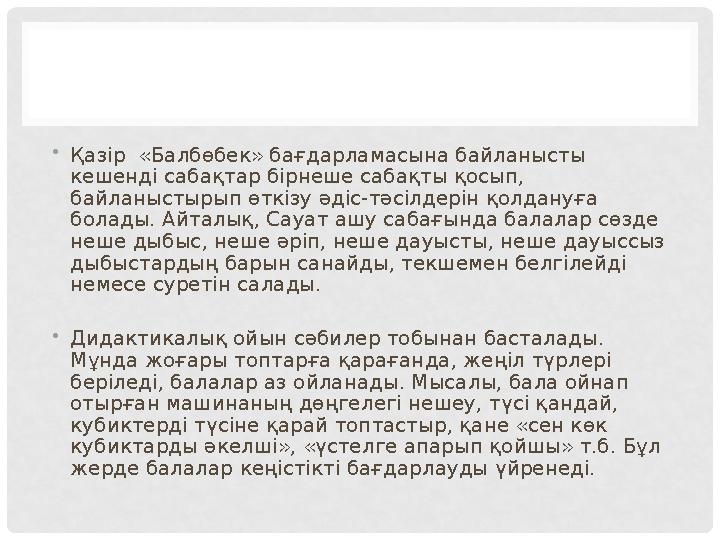 • Қазір «Балбөбек» бағдарламасына байланысты кешенді сабақтар бірнеше сабақты қосып, байланыстырып өткізу әдіс-тәсілдерін қол