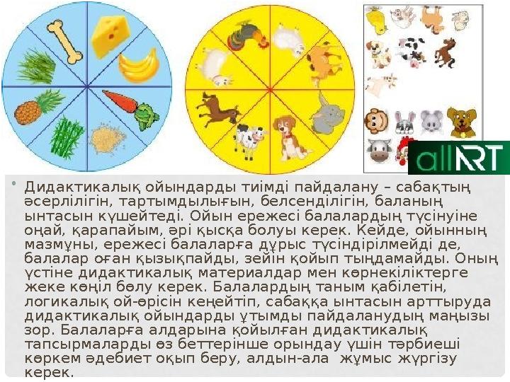 • Дидактикалық ойындарды тиімді пайдалану – сабақтың әсерлілігін, тартымдылығын, белсенділігін, баланың ынтасын күшейтеді. Ойы