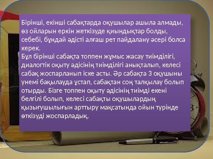 Бірінші, екінші сабақтарда оқушылар ашыла алмады, өз ойларын еркін жеткіз уде қиындықтар болды , себебі, бұндай әдісті алға