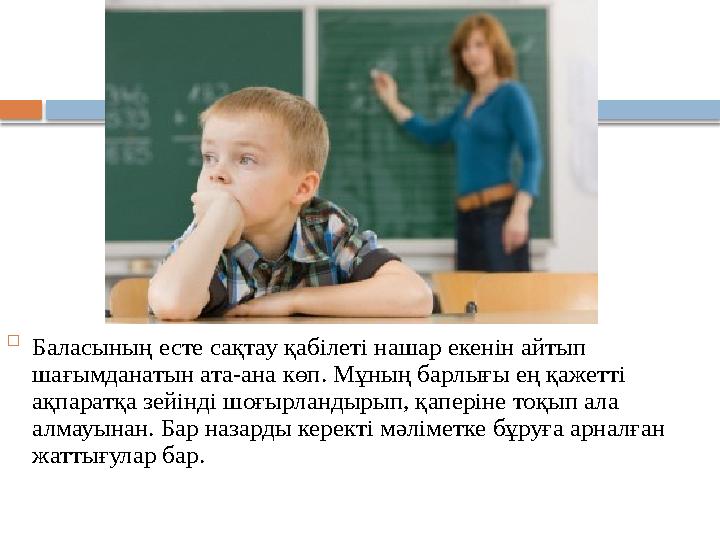  Баласының есте сақтау қабілеті нашар екенін айтып шағымданатын ата-ана көп. Мұның барлығы ең қажетті ақпаратқа зейінді шоғыр