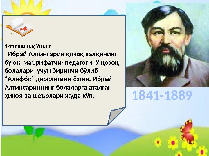 1-топшириқ Ўқинг Ибрай Алтинсарин қозоқ халқининг буюк маърифатчи- педагоги. У қозоқ болалари учун биринчи бўлиб “Алифбе