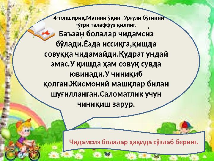 4-топшириқ.Матнни ўқинг.Урғули бўғинни тўғри талаффуз қилинг. Баъзан болалар чидамсиз бўлади.Ёзда иссиқга,қишда совуққа