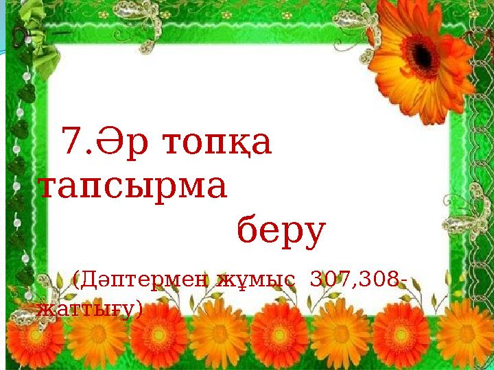 7.Әр топқа тапсырма беру (Дәптермен жұмыс 307,308- жаттығу)