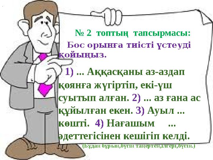 № 2 топтың тапсырмасы: Бос орынға тиісті үстеуді қойыңыз. 1) ... Аққасқаны аз-аздап
