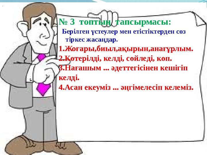 № 3 топтың тапсырмасы: Берілген үстеулер мен етістіктерден сөз тіркес жасаңдар. 1.Жоғ