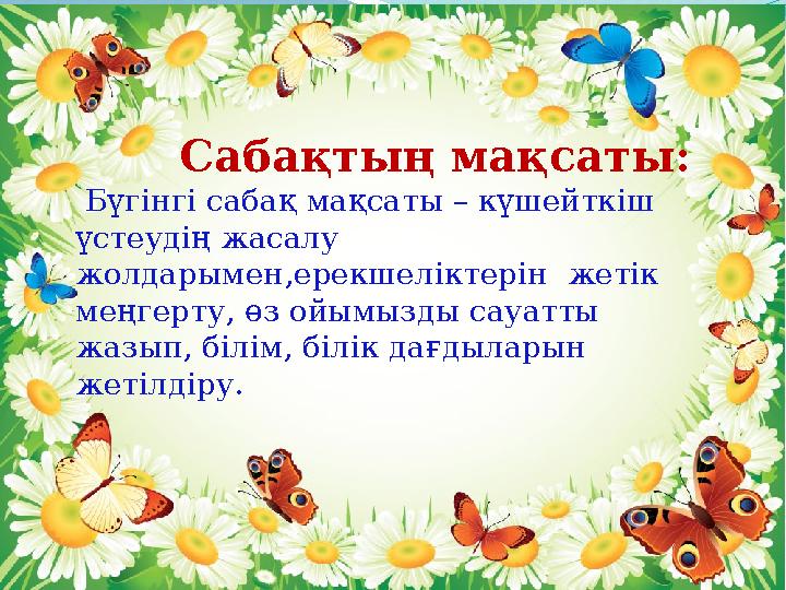 Сабақтың мақсаты: Бүгінгі сабақ мақсаты – күшейткіш үстеудің жа