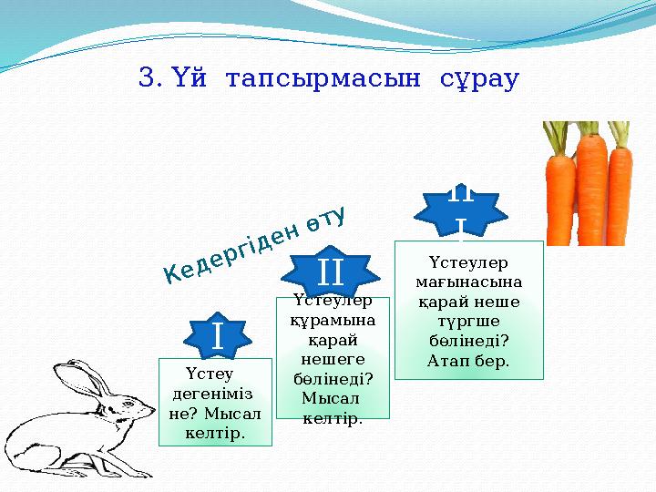 3. Үй тапсырмасын сұрауК е д е р г ід е н ө т у Үстеу дегеніміз не? Мысал келтір. Үстеулер құрамына қарай нешеге бө