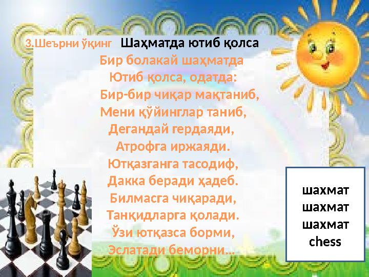 3.Шеърни ўқинг Шаҳматда ютиб қолса Бир болакай шаҳматда Ютиб қолса, одатда: Бир-бир чиқар мақтаниб,