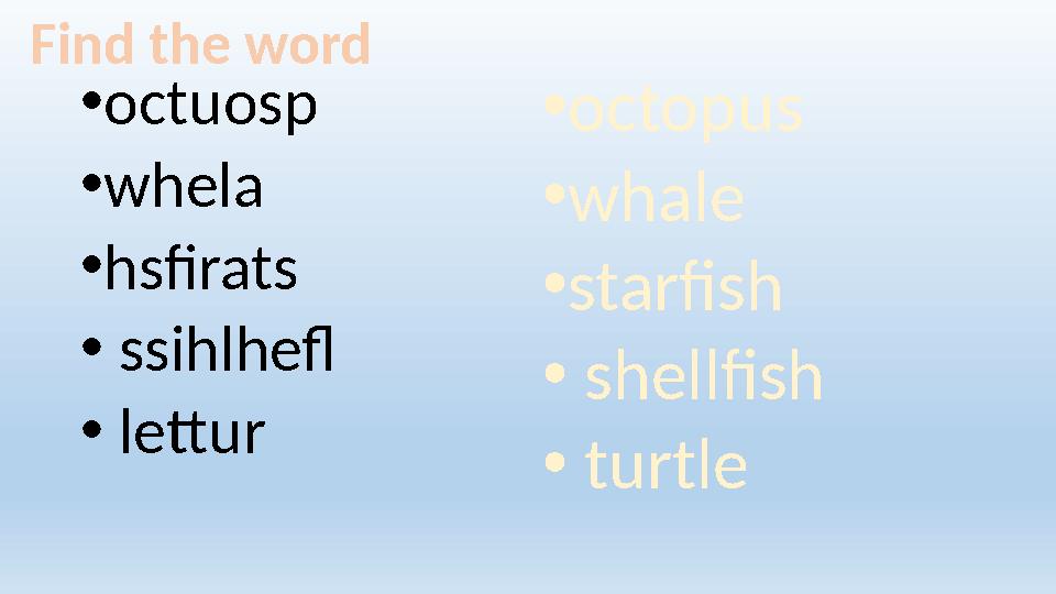 • octuosp • whela • hsfirats • ssihlhefl • lettur • octopus • whale • starfish • shellfish • turtleFind the wo