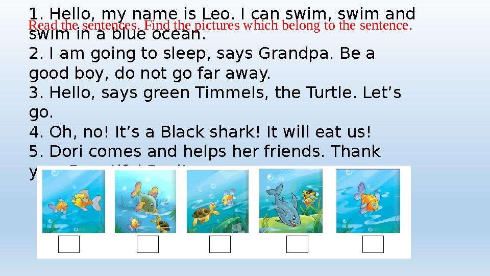 1. Hello, my name is Leo. I can swim, swim and swim in a blue ocean. 2. I am going to sleep, says Grandpa. Be a good boy, do n