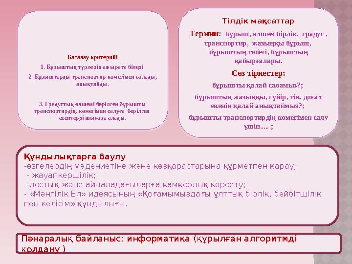 Бағалау критерийі 1. Бұрыштың түрлерін ажырата біледі. 2. Бұрыштарды транспортир көмегімен салады, анықтайды. 3. Градустық өлше