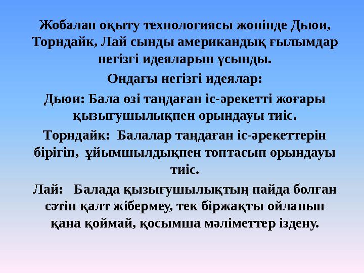 Жобалап оқыту технологиясы жөнінде Дьюи, Торндайк, Лай сынды американдық ғылымдар негізгі идеяларын ұсынды. Ондағы негізгі иде