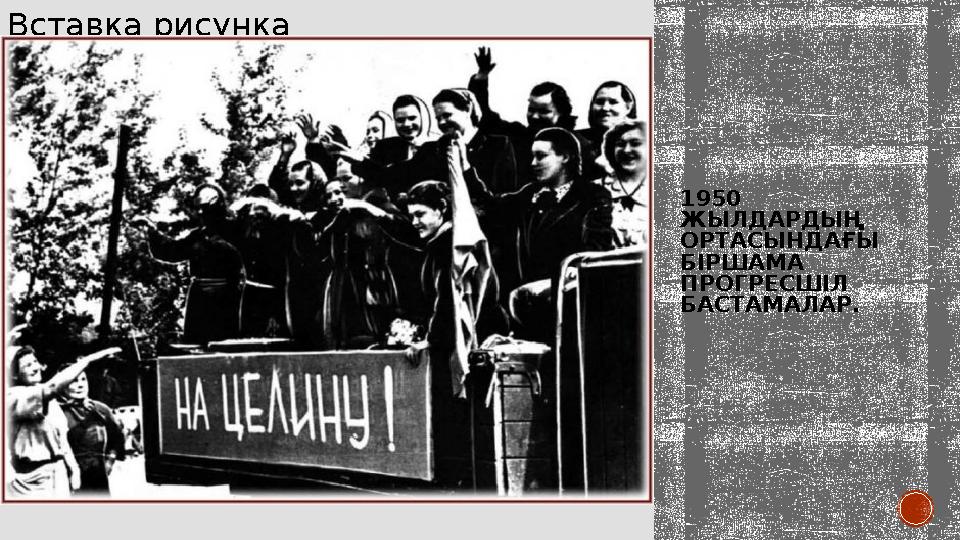 1950 ЖЫЛДАРДЫҢ ОРТАСЫНДАҒЫ БІРШАМА ПРОГРЕСШІЛ БАСТАМАЛАР.Вставка рисунка