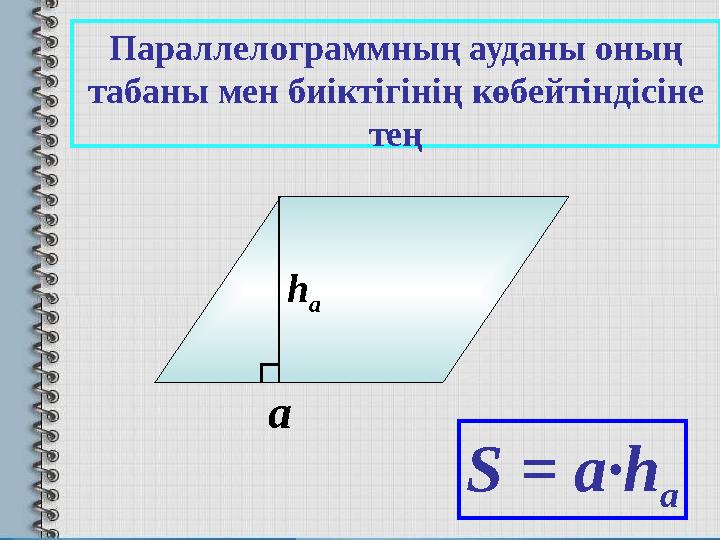 h a S = a·h aаПараллелограммның ауданы оның табаны мен биіктігінің көбейтіндісіне тең