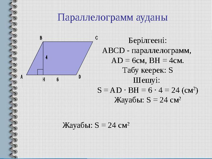 Берілгеені: ABCD - параллелограмм, AD = 6см, BH = 4см. Табу кеерек : S Шешуі : S = AD ∙ BH = 6 ∙ 4 = 24 ( см 2 ) Жауабы: S