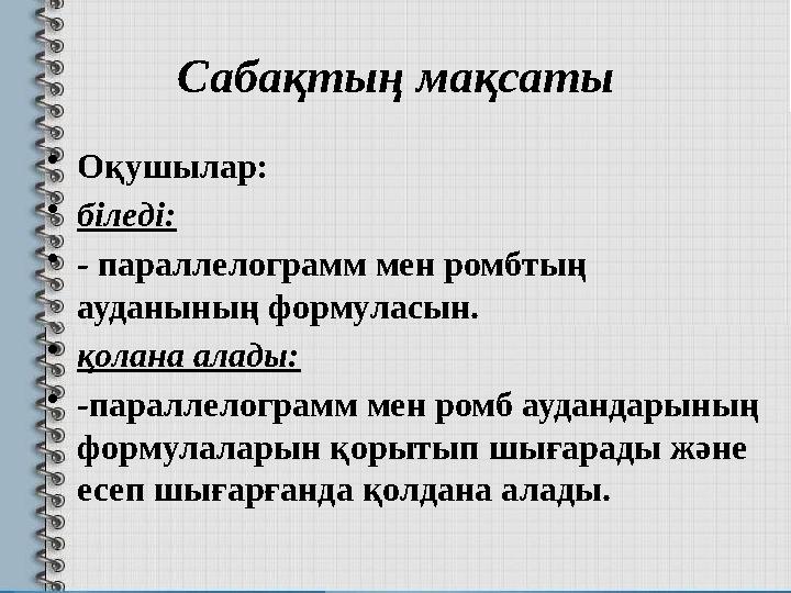 Сабақтың мақсаты • Оқушылар: • біледі: • - параллелограмм мен ромбтың ауданының формуласын. • қолана алады: • - параллелограмм