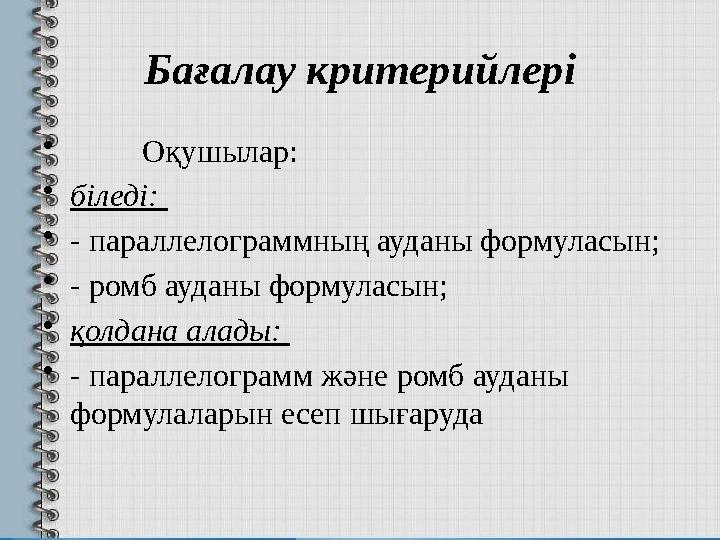 Бағалау критерийлері • Оқушылар: • біледі: • - параллелограммның ауданы формуласын; • - ромб ауданы формуласын; • қолдана ала