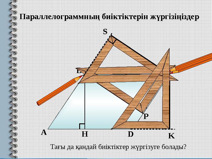 А В С DH KПараллелограммның биіктіктерін жүргізіңіздер Тағы да қандай биіктіктер жүргізуге болады? РS