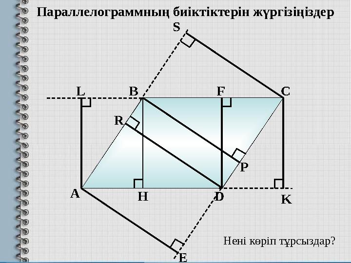 А В С DH KРS FL R E Нені көріп тұрсыздар?Параллелограммның биіктіктерін жүргізіңіздер