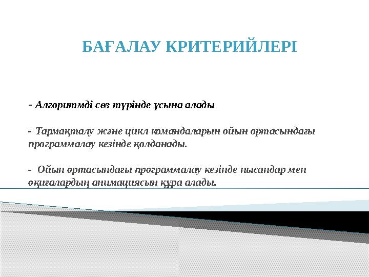 - А лгоритмді сөз түрінде ұсына алады - Тармақталу және цикл командаларын ойын ортасындағы программалау кезінде қолданады. -