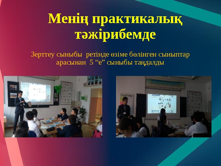 Менің практикалық тәжірибемде Зерттеу сыныбы ретінде өзіме бөлінген сыныптар арасынан 5 “е” сыныбы таңдалды