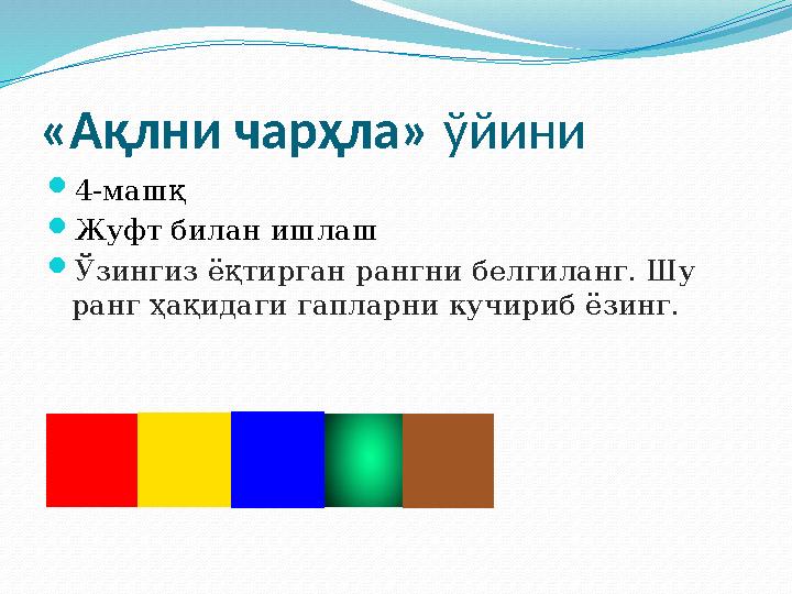 «Ақлни чарҳла» ў йини  4-машқ  Жуфт билан ишлаш  Ўзингиз ёқтирган рангни белгиланг. Шу ранг ҳақидаги гапларни кучириб ёз