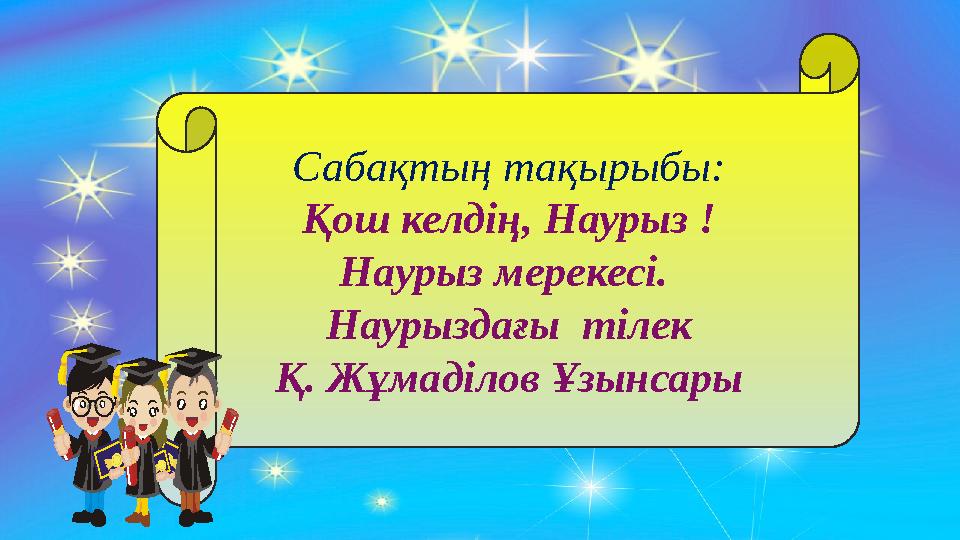 Сабақтың тақырыбы: Қош келдің, Наурыз ! Наурыз мерекесі. Наурыздағы тілек Қ. Жұмаділов Ұзынсары