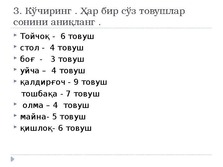 3. К ўчиринг . Ҳар бир сўз товушлар сонини аниқланг .  Тойчоқ - 6 товуш  стол - 4 товуш  боғ - 3 товуш  уйча – 4 тову