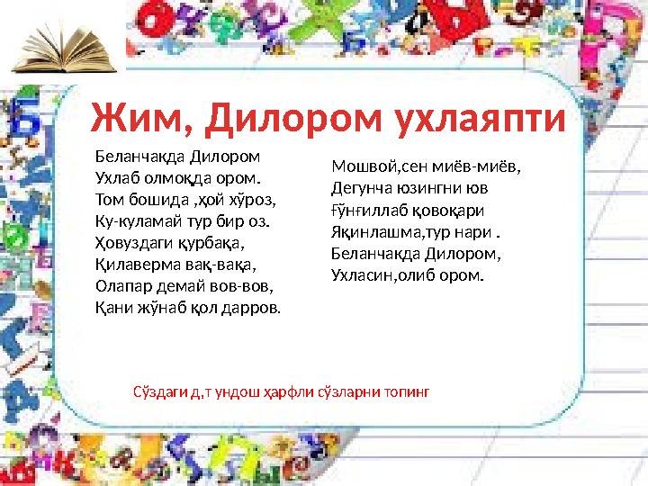 Беланчакда Дилором Ухлаб олмоқда ором. Том бошида ,ҳой хўроз, Ку-куламай тур бир оз. Ҳовуздаги қурбақа, Қилаверма вақ-вақа, Олап