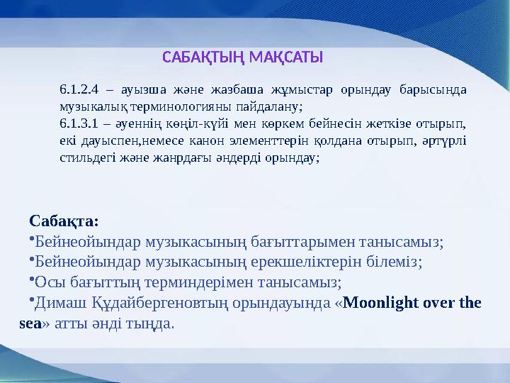 6.1.2.4 – ауызша және жазбаша жұмыстар орындау барысында музыкалық терминологияны пайдалану; 6.1.3.1 – әуеннің көңіл