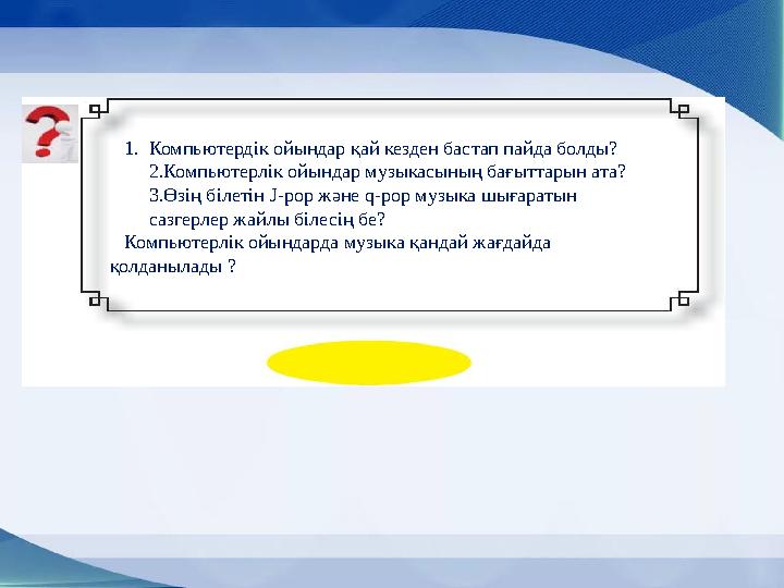 1. Компьютердік ойындар қай кезден бастап пайда болды? 2. Компьютерлік ойындар музыкасының бағыттарын ата? 3. Өзің білетін J-pop