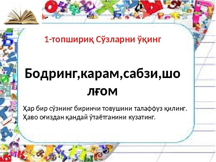 1-топшириқ Сўзларни ўқинг Бодринг,карам,сабзи,шо лғом Ҳар бир сўзнинг биринчи товушини талаффуз қилинг. Ҳаво оғиздан қандай ўтаё