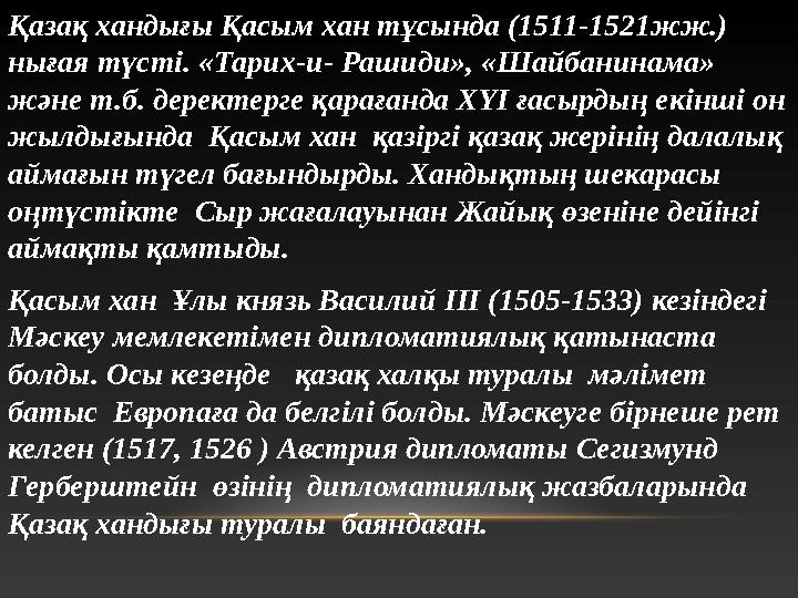 Қазақ хандығы Қасым хан тұсында (1511-1521жж.) нығая түсті. «Тарих-и- Рашиди», «Шайбанинама» және т.б. деректерге қарағанда XY