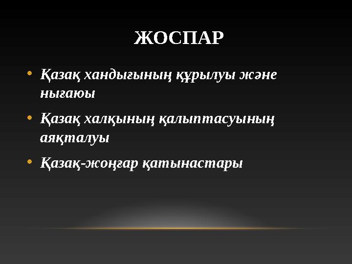 ЖОСПАР • Қазақ хандығының құрылуы және нығаюы • Қазақ халқының қалыптасуының аяқталуы • Қазақ - жоңғар қатынастары