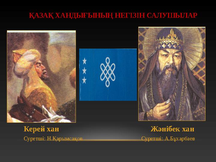 ҚАЗАҚ ХАНДЫҒЫНЫҢ НЕГІЗІН САЛУШЫЛАР Керей хан Жәнібек хан Суретші: Н.Қарымсақов