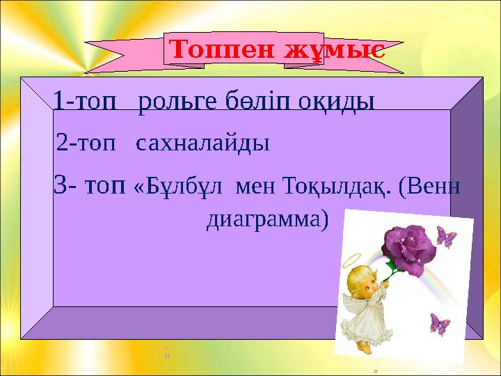 Топпен жұмыс 1-топ рольге бөліп оқиды 2-топ сахналайды 3- топ «Бұлбұл мен Тоқылдақ. (Венн диагр