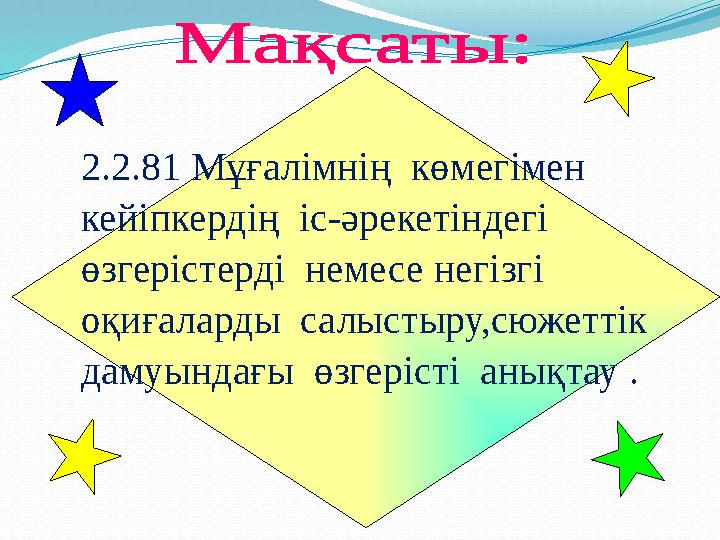 2.2.81 Мұғалімнің көмегімен кейіпкердің іс-әрекетіндегі өзгерістерді немесе негізгі оқиғаларды салыстыру,сюжеттік