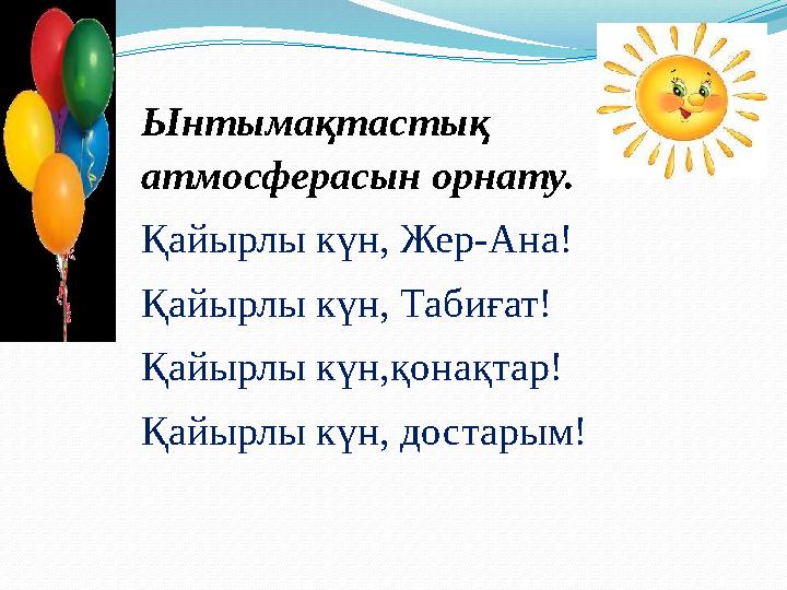 Ынтымақтастық атмосферасын орнату. Қайырлы күн, Жер-Ана! Қайырлы күн, Табиғат! Қайырлы күн, қонақтар ! Қайырлы күн, достарым!