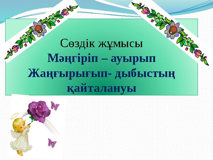 Сөздік жұмысы Мәңгіріп – ауырып Жаңғырығып- дыбыстың қайталануы