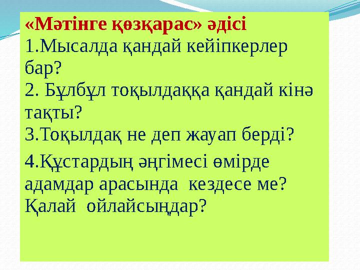 «Мәтінге қөзқарас» әдісі 1.Мысалда қандай кейіпкерлер бар? 2. Бұлбұл тоқылдаққа қандай кінә тақты? 3.Тоқылдақ не деп жауап бер