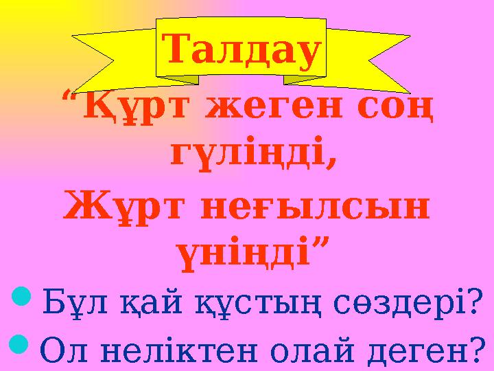 “ Құрт жеген соң гүліңді, Жұрт неғылсын үніңді”  Бұл қай құстың сөздері?  Ол неліктен олай деген? Талдау