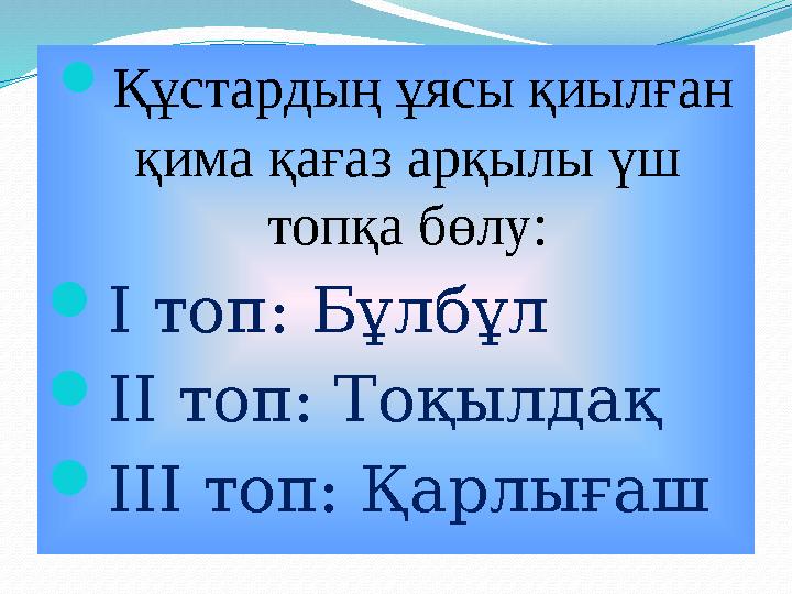  Құстардың ұясы қиылған қима қағаз арқылы үш топқа бөлу:  І топ: Бұлбұл  ІІ топ: Тоқылдақ  ІІІ топ: Қарлығаш